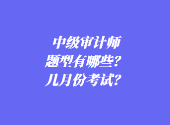 中級審計師考試題型有哪些？幾月份考試？