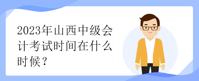 2023年山西中級會計考試時間在什么時候？