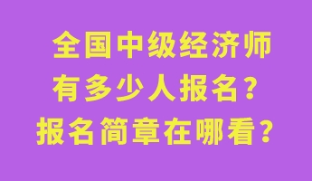 全國中級經濟師有多少人報名？報名簡章在哪看？