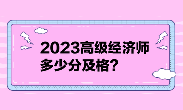 2023高級經濟師多少分及格？
