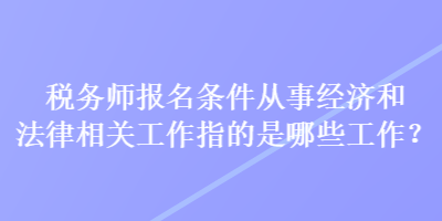 稅務師報名條件從事經濟和法律相關工作指的是哪些工作？