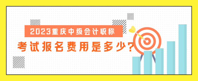 2023重慶中級會計職稱考試報名費用是多少？