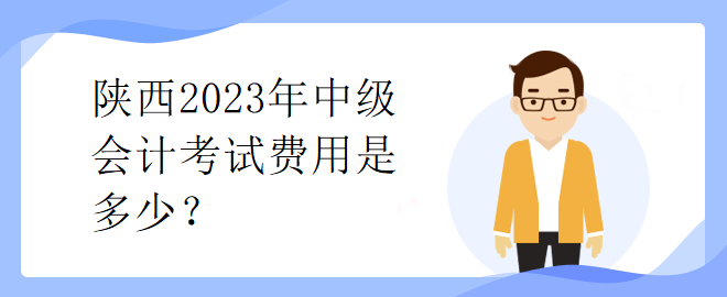 陜西2023年中級(jí)會(huì)計(jì)考試費(fèi)用是多少？