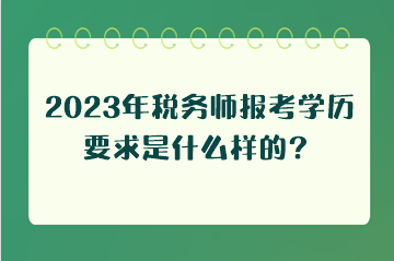 2023年稅務(wù)師報(bào)考學(xué)歷要求是什么樣的？