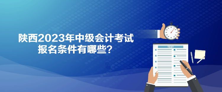 陜西2023年中級會計考試報名條件有哪些？