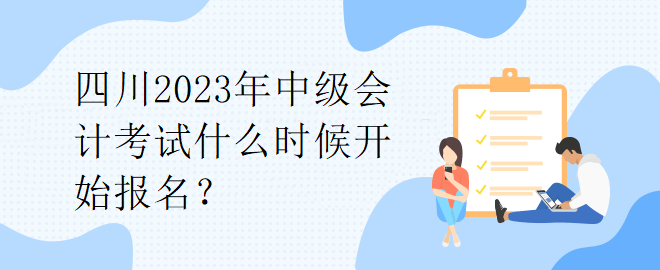四川2023年中級會計(jì)考試什么時候開始報(bào)名？