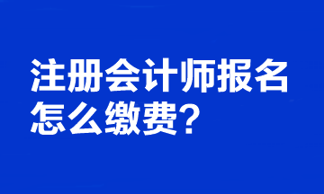 注冊(cè)會(huì)計(jì)師報(bào)名怎么繳費(fèi)？繳費(fèi)時(shí)間截止到哪天？