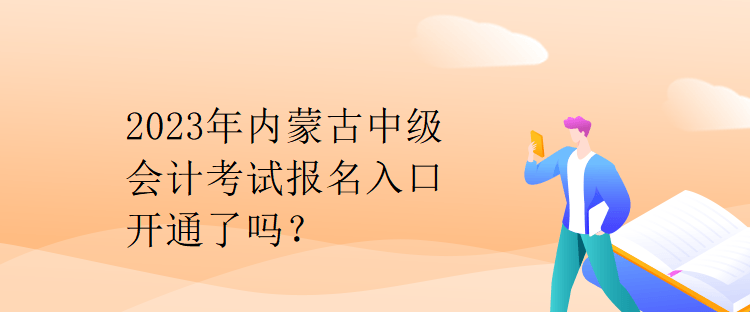 2023年內蒙古中級會計考試報名入口開通了嗎？