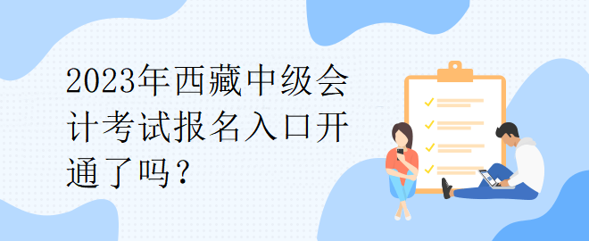 2023年西藏中級會計考試報名入口開通了嗎？