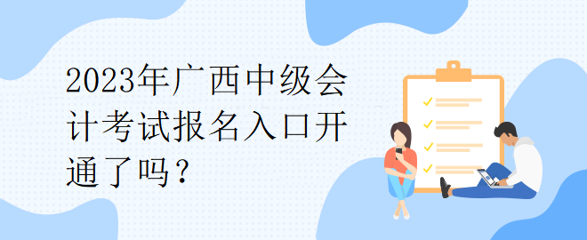 2023年廣西中級(jí)會(huì)計(jì)考試報(bào)名入口開通了嗎？