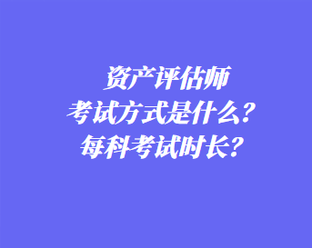 資產評估師考試方式是什么？每科考試時長？