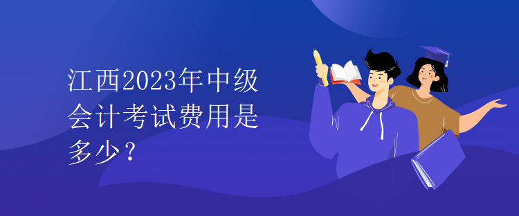 江西2023年中級會計考試費用是多少？