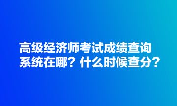 高級經濟師考試成績查詢系統在哪？什么時候查分？