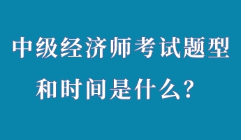 中級經濟師考試題型和時間是什么？