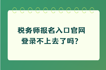 稅務師報名入口官網登錄不上去了嗎