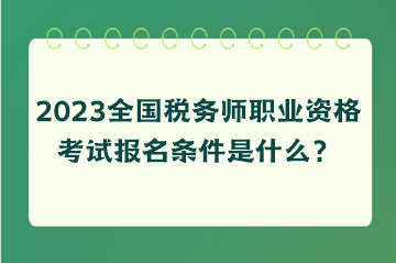 2023全國(guó)稅務(wù)師職業(yè)資格考試報(bào)名條件是什么？