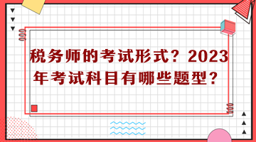 稅務師的考試形式？2023年考試科目有哪些題型？
