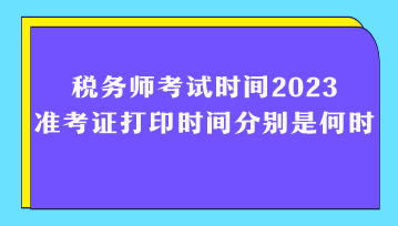 稅務師考試時間2023準考證打印時間分別是何時？