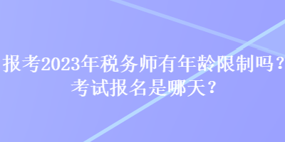 報考2023年稅務師有年齡限制嗎？考試報名是哪天？