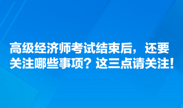 高級經濟師考試結束后，還要關注哪些事項？這三點請關注！