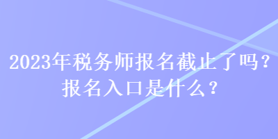 2023年稅務師報名截止了嗎？報名入口是什么？