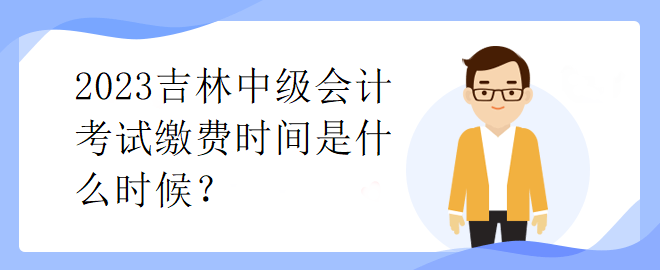 2023吉林中級會計考試繳費時間是什么時候？