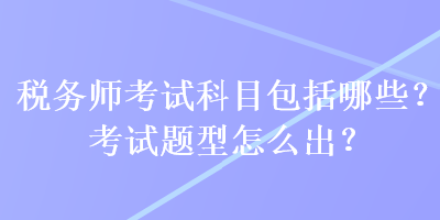 稅務師考試科目包括哪些？考試題型怎么出？