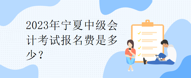2023年寧夏中級(jí)會(huì)計(jì)考試報(bào)名費(fèi)是多少？