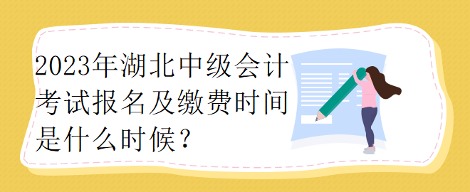 2023年湖北中級會計考試報名及繳費時間是什么時候？