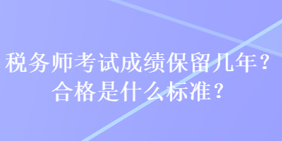 稅務師考試成績保留幾年？合格是什么標準？
