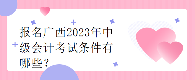 報名廣西2023年中級會計考試條件有哪些？