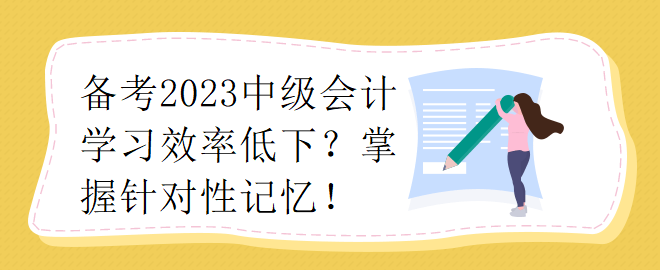 備考2023中級(jí)會(huì)計(jì)學(xué)習(xí)效率低下？掌握針對(duì)性記憶！