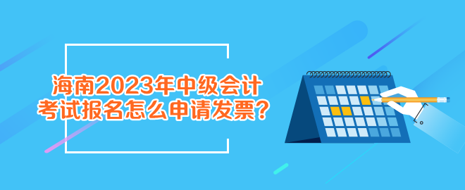 報名海南2023年中級會計考試怎么申請發票？