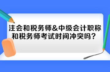 注會和稅務(wù)師&中級會計職稱和稅務(wù)師考試時間沖突嗎？
