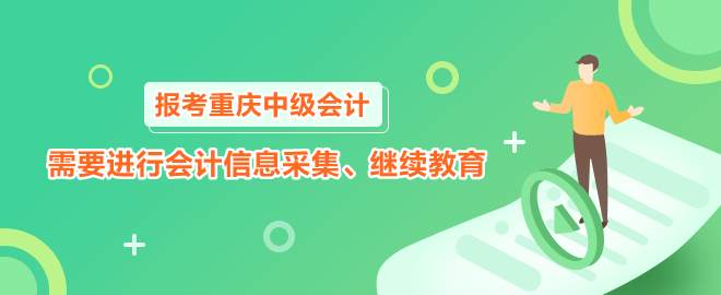 報考2023年重慶中級會計職稱需要進行會計信息采集、繼續(xù)教育