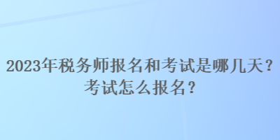 2023年稅務師報名和考試是哪幾天？考試怎么報名？