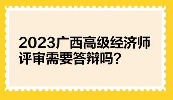 2023廣西高級經(jīng)濟師評審需要答辯嗎？