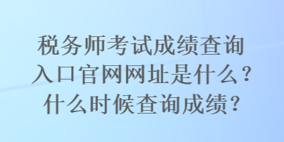 稅務(wù)師考試成績(jī)查詢?nèi)肟诠倬W(wǎng)網(wǎng)址是什么？什么時(shí)候查詢成績(jī)？