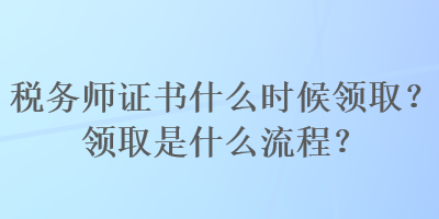稅務師證書什么時候領取？領取是什么流程？