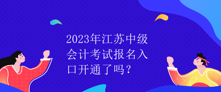 2023年江蘇中級會計考試報名入口開通了嗎？