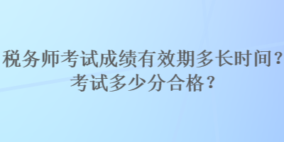 稅務(wù)師考試成績(jī)有效期多長(zhǎng)時(shí)間？考試多少分合格？