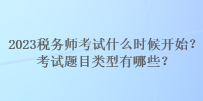 2023稅務(wù)師考試什么時(shí)候開始？考試題目類型有哪些？