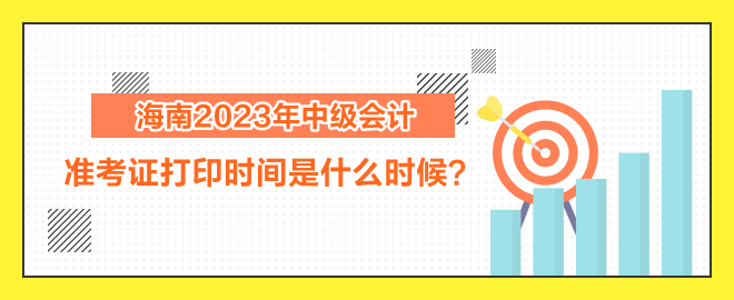 海南2023年中級會計職稱考試準考證打印時間是什么時候？
