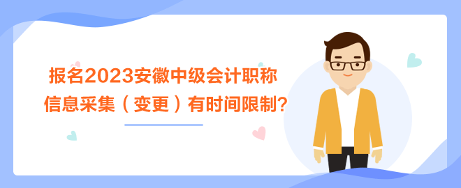 報(bào)名2023安徽中級會(huì)計(jì)職稱考試 信息采集（變更）有時(shí)間限制？