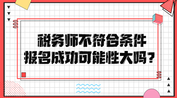 稅務師不符合條件報名成功可能性大嗎？
