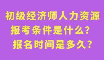 初級經濟師人力資源報考條件是什么？報名時間是多久_