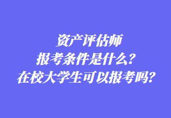 資產評估師報考條件是什么？在校大學生可以報考嗎？