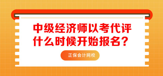 中級經濟師以考代評什么時候開始報名
