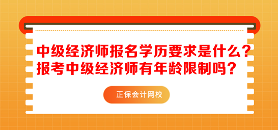 中級經(jīng)濟師報名學(xué)歷要求是什么？報考中級經(jīng)濟師有年齡限制嗎？