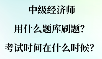 中級經濟師用什么題庫刷題？考試時間大概在什么時候？
